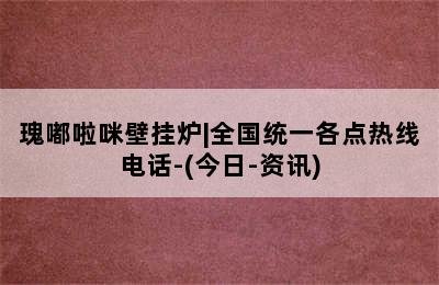 瑰嘟啦咪壁挂炉|全国统一各点热线电话-(今日-资讯)